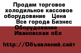 Продам торговое,холодильное,кассовое оборудование › Цена ­ 1 000 - Все города Бизнес » Оборудование   . Ивановская обл.